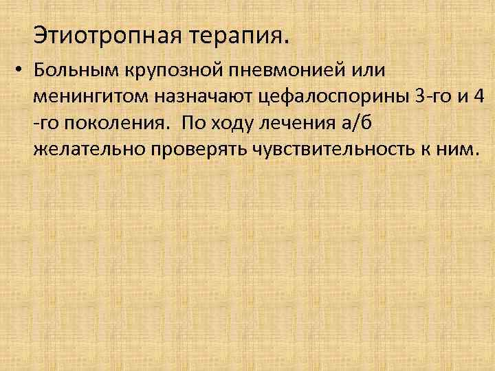 Этиотропная терапия. • Больным крупозной пневмонией или менингитом назначают цефалоспорины 3 -го и 4