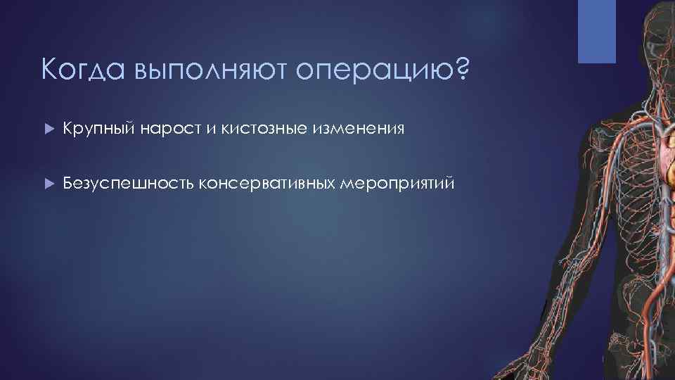 Когда выполняют операцию? Крупный нарост и кистозные изменения Безуспешность консервативных мероприятий 