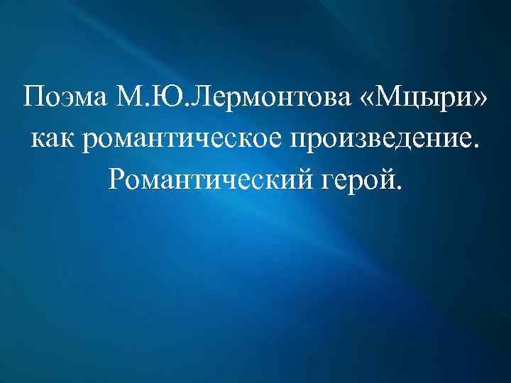 Поэма М. Ю. Лермонтова «Мцыри» как романтическое произведение. Романтический герой. 