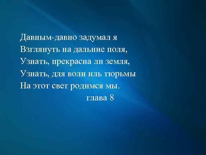 Давным-давно задумал я Взглянуть на дальние поля, Узнать, прекрасна ли земля, Узнать, для воли