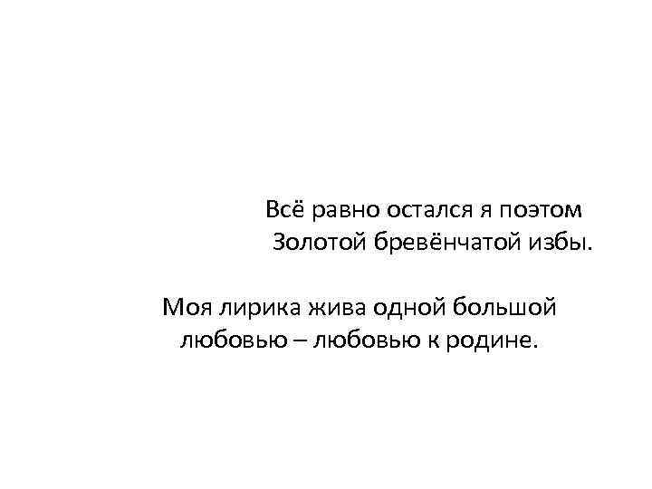  Всё равно остался я поэтом Золотой бревёнчатой избы. Моя лирика жива одной большой