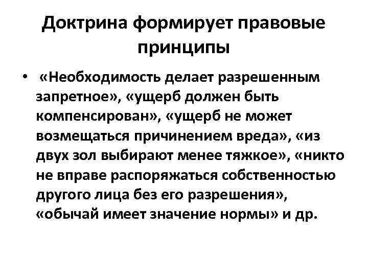 Доктрина формирует правовые принципы • «Необходимость делает разрешенным запретное» , «ущерб должен быть компенсирован»