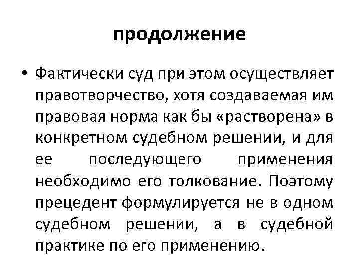 продолжение • Фактически суд при этом осуществляет правотворчество, хотя создаваемая им правовая норма как