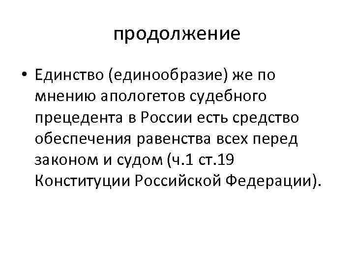продолжение • Единство (единообразие) же по мнению апологетов судебного прецедента в России есть средство