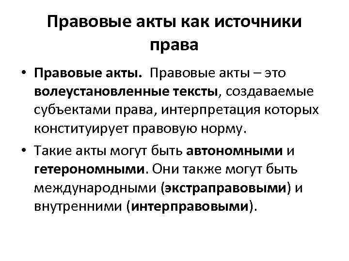 Правовые акты как источники права • Правовые акты – это волеустановленные тексты, создаваемые субъектами