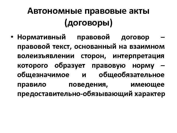 Автономные правовые акты (договоры) • Нормативный правовой договор – правовой текст, основанный на взаимном