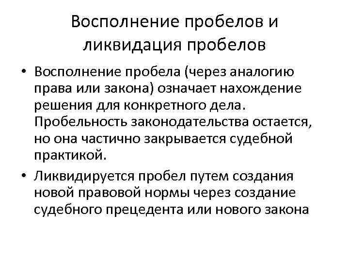 Восполнение пробелов и ликвидация пробелов • Восполнение пробела (через аналогию права или закона) означает