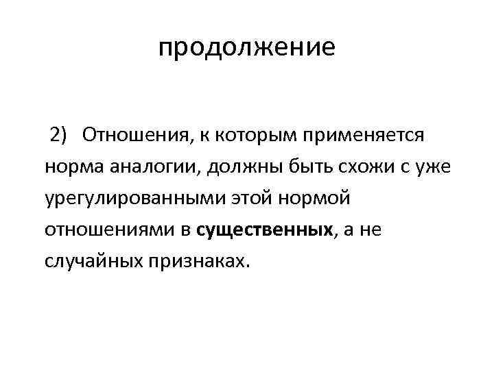 продолжение 2) Отношения, к которым применяется норма аналогии, должны быть схожи с уже урегулированными