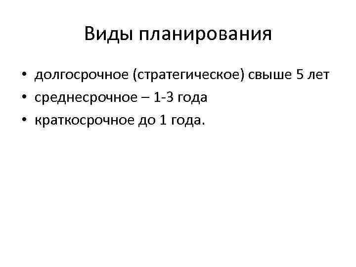 Виды планирования • долгосрочное (стратегическое) свыше 5 лет • среднесрочное – 1 -3 года