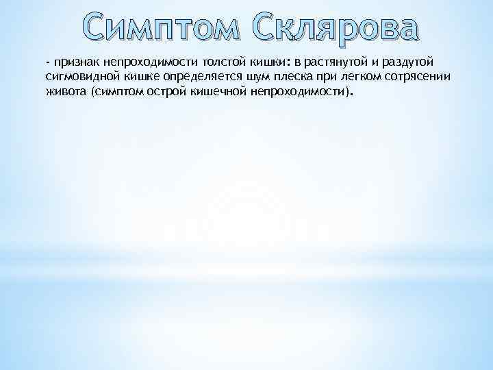 Симптом Склярова - признак непроходимости толстой кишки: в растянутой и раздутой сигмовидной кишке определяется