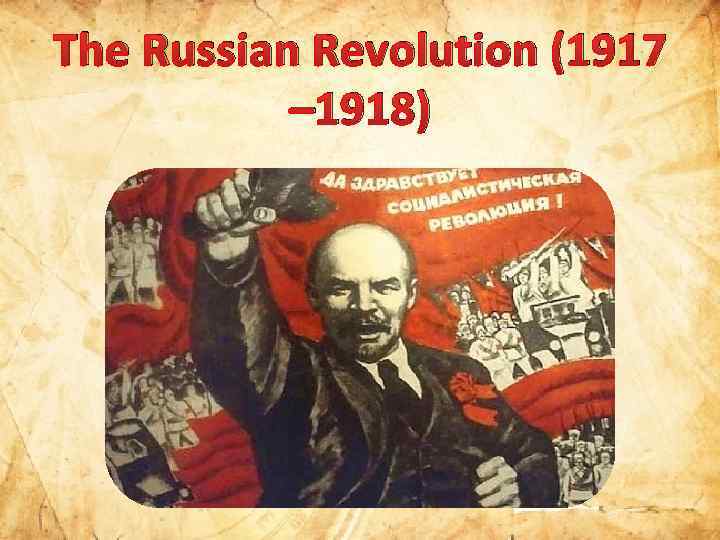 The Russian Revolution (1917 – 1918) 