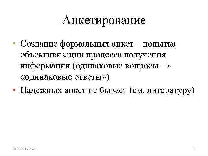 Анкетирование • Создание формальных анкет – попытка объективизации процесса получения информации (одинаковые вопросы →