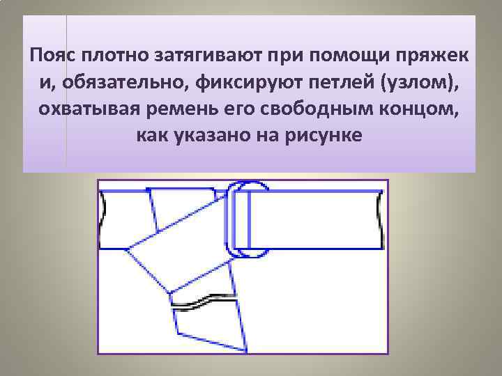 Пояс плотно затягивают при помощи пряжек и, обязательно, фиксируют петлей (узлом), охватывая ремень его