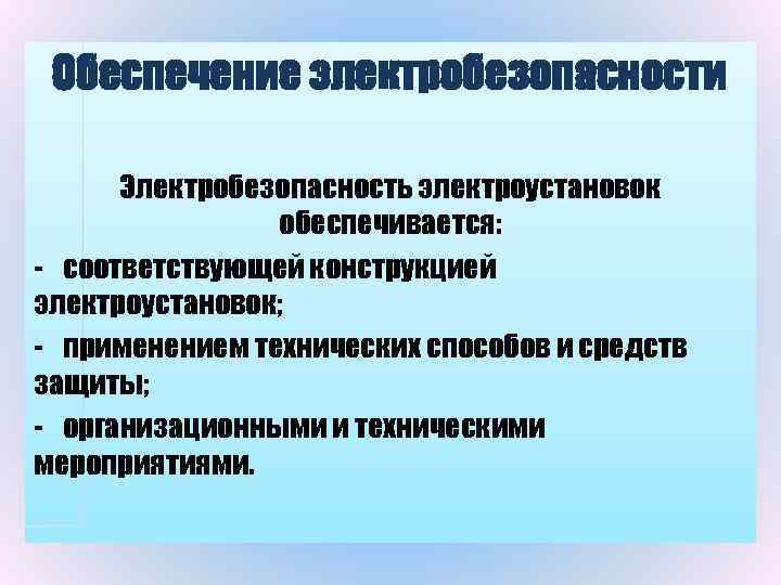 Обеспечение электробезопасности Электробезопасность электроустановок обеспечивается: - соответствующей конструкцией электроустановок; - применением технических способов и