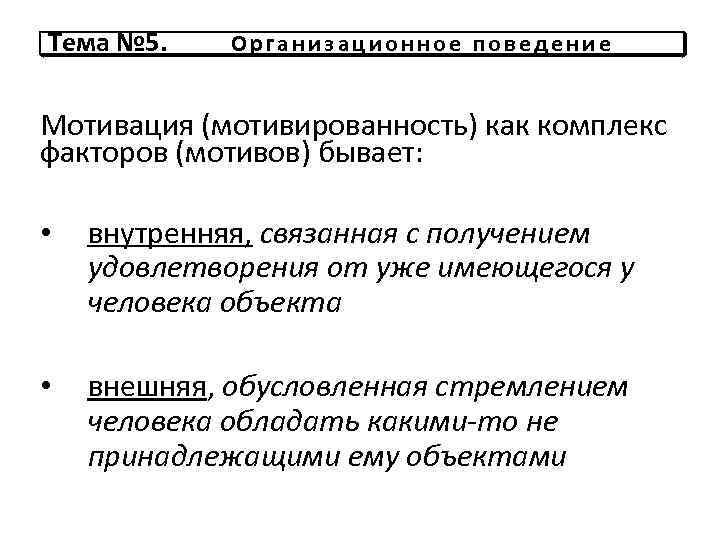 Тема № 5. Организационное поведение Мотивация (мотивированность) как комплекс факторов (мотивов) бывает: • внутренняя,