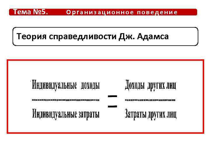 Тема № 5. Организационное поведение Теория справедливости Дж. Адамса 