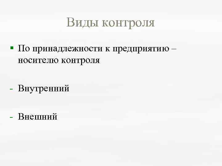 Виды контроля § По принадлежности к предприятию – носителю контроля Внутренний Внешний 