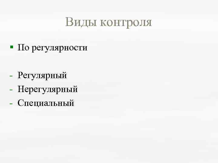 Виды контроля § По регулярности Регулярный Нерегулярный Специальный 