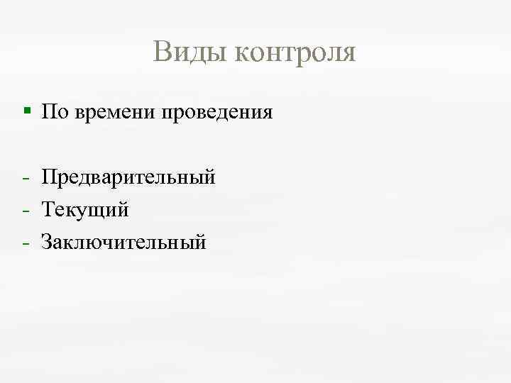 Виды контроля § По времени проведения Предварительный Текущий Заключительный 