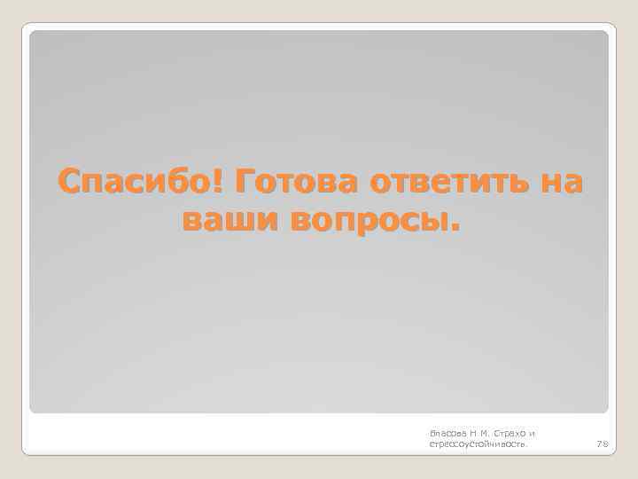 Спасибо! Готова ответить на ваши вопросы. Власова Н. М. Страхо и стрессоустойчивость. 78 
