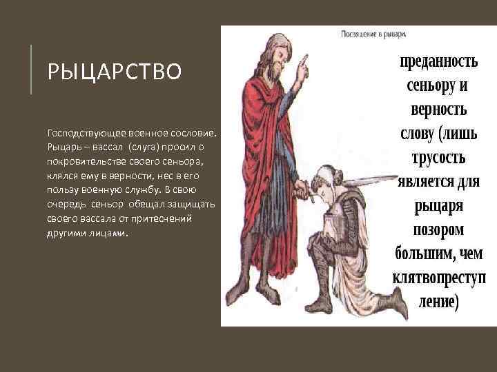 РЫЦАРСТВО Господствующее военное сословие. Рыцарь – вассал (слуга) просил о покровительстве своего сеньора, клялся