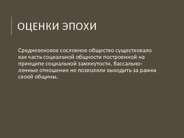 ОЦЕНКИ ЭПОХИ Средневековое сословное общество существовало как часть социальной общности построенной на принципе социальной