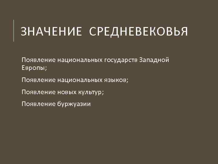 ЗНАЧЕНИЕ СРЕДНЕВЕКОВЬЯ Появление национальных государств Западной Европы; Появление национальных языков; Появление новых культур; Появление