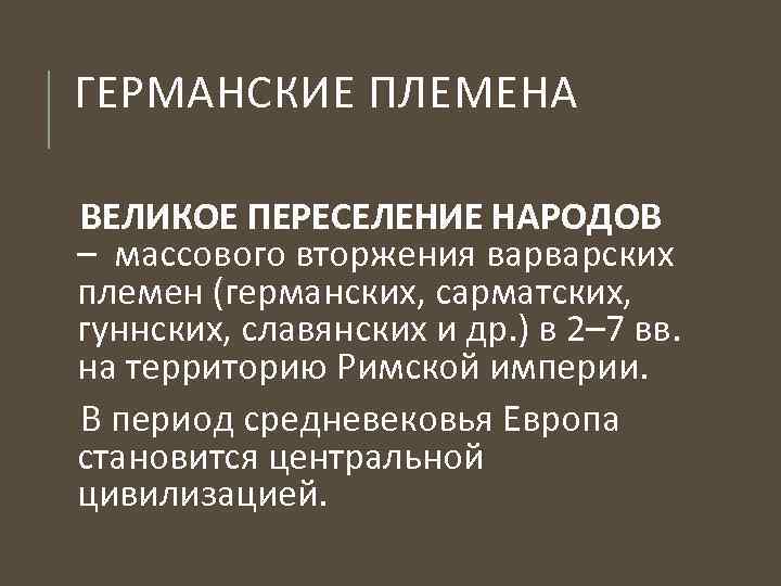 ГЕРМАНСКИЕ ПЛЕМЕНА ВЕЛИКОЕ ПЕРЕСЕЛЕНИЕ НАРОДОВ – массового вторжения варварских племен (германских, сарматских, гуннских, славянских