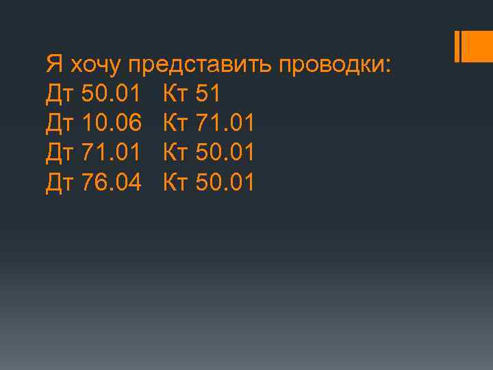 Я хочу представить проводки: Дт 50. 01 Кт 51 Дт 10. 06 Кт 71.