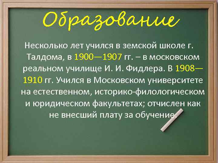 Образование Несколько лет учился в земской школе г. Талдома, в 1900— 1907 гг. –