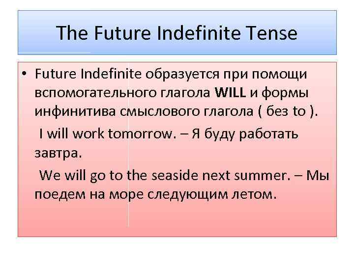 The Future Indefinite Tense • Future Indefinite образуется при помощи вспомогательного глагола WILL и