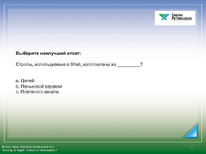  Выберите наилучший ответ: Стропы, используемые в Shell, изготовлены из _____? a. Цепей b.