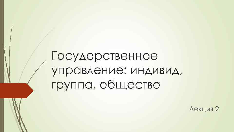 Государственное управление: индивид, группа, общество Лекция 2 