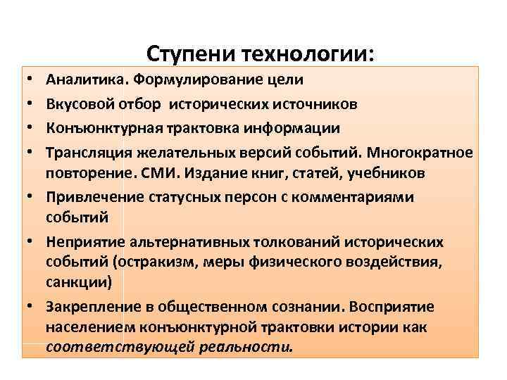 Ступени технологии: Аналитика. Формулирование цели Вкусовой отбор исторических источников Конъюнктурная трактовка информации Трансляция желательных