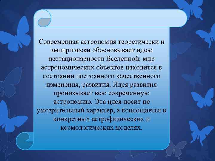 Современная астрономия теоретически и эмпирически обосновывает идею нестационарности Вселенной: мир астрономических объектов находится в