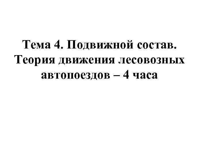 Тема 4. Подвижной состав. Теория движения лесовозных автопоездов – 4 часа 