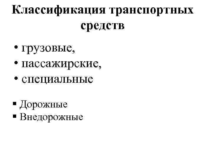 Классификация транспортных средств • грузовые, • пассажирские, • специальные § Дорожные § Внедорожные 