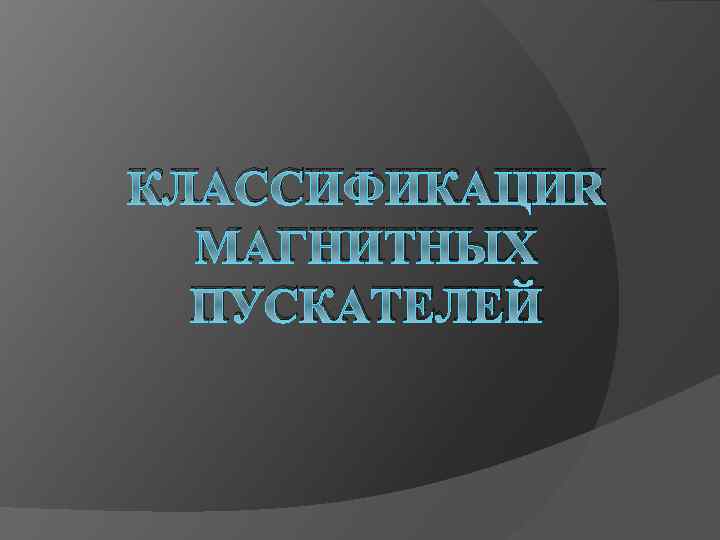 КЛАССИФИКАЦИЯ МАГНИТНЫХ ПУСКАТЕЛЕЙ 