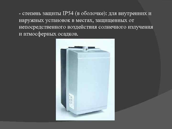 - степень защиты IP 54 (в оболочке): для внутренних и наружных установок в местах,