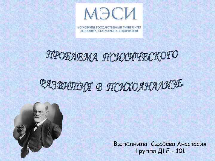 Выполнила: Сысоева Анастасия Группа ДГЕ - 101 