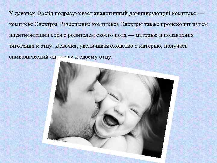 У девочек Фрейд подразумевает аналогичный доминирующий комплекс — комплекс Электры. Разрешение комплекса Электры также