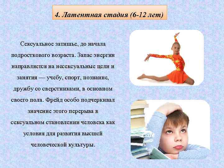 4. Латентная стадия (6 -12 лет) Сексуальное затишье, до начала подросткового возраста. Запас энергии