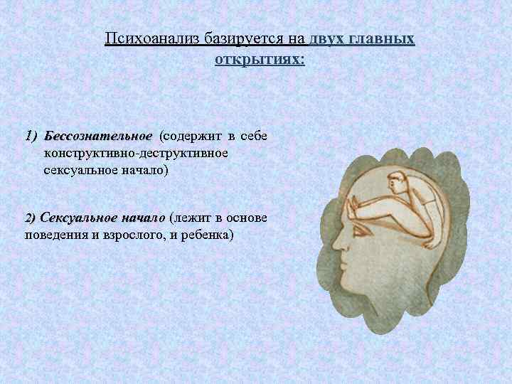 Психоанализ базируется на двух главных открытиях: 1) Бессознательное (содержит в себе конструктивно-деструктивное сексуальное начало)
