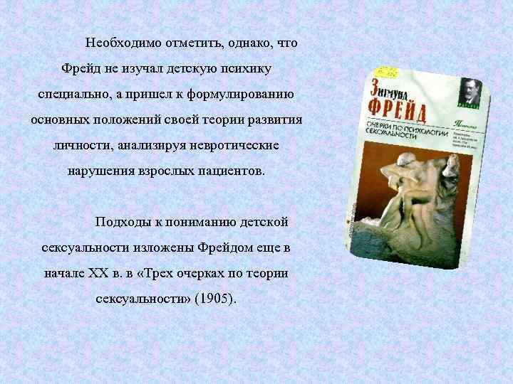 Необходимо отметить, однако, что Фрейд не изучал детскую психику специально, а пришел к формулированию