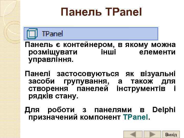 Панель TPanel Панель є контейнером, в якому можна розміщувати інші елементи управління. Панелі застосовуються