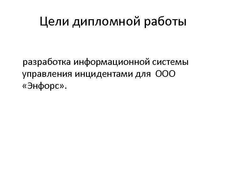 Цели дипломной работы разработка информационной системы управления инцидентами для ООО «Энфорс» . 