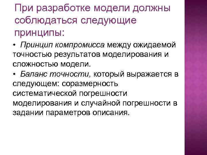 При разработке модели должны соблюдаться следующие принципы: • Принцип компромисса между ожидаемой точностью результатов