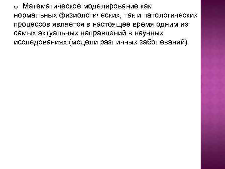o Математическое моделирование как нормальных физиологических, так и патологических процессов является в настоящее время