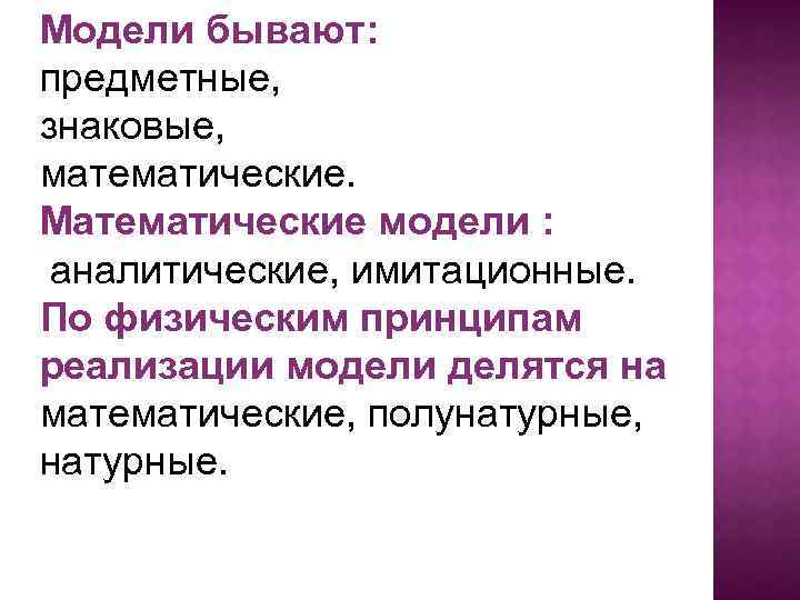 Модели бывают: предметные, знаковые, математические. Математические модели : аналитические, имитационные. По физическим принципам реализации
