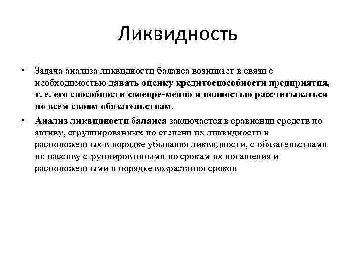 Ликвидность • Задача анализа ликвидности баланса возникает в связи с необходимостью давать оценку кредитоспособности